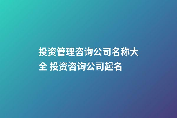 投资管理咨询公司名称大全 投资咨询公司起名-第1张-公司起名-玄机派